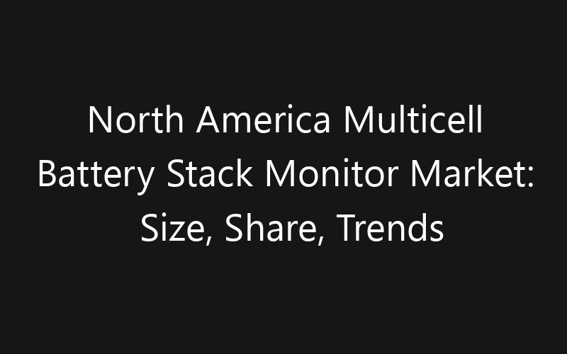 North America Multicell Battery Stack Monitor Market: Size, Share, Trends And Forecast 2035