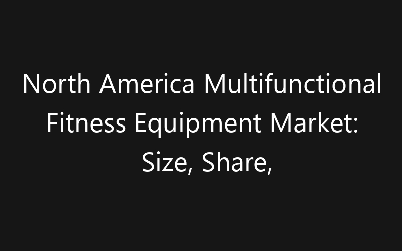 North America Multifunctional Fitness Equipment Market: Size, Share, Trends And Forecast 2035