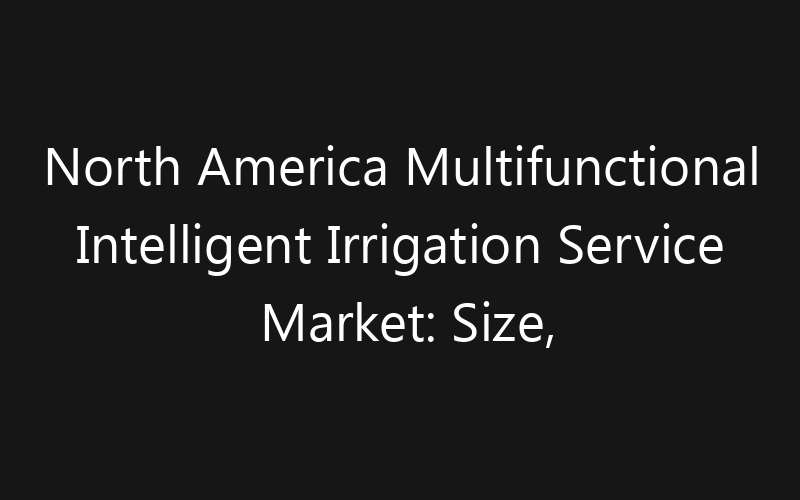 North America Multifunctional Intelligent Irrigation Service Market: Size, Share, Trends And Forecast 2035