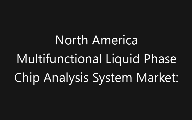 North America Multifunctional Liquid Phase Chip Analysis System Market: Size, Share, Trends And Forecast 2035