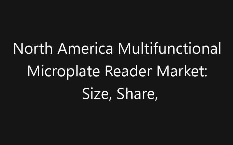 North America Multifunctional Microplate Reader Market: Size, Share, Trends And Forecast 2035