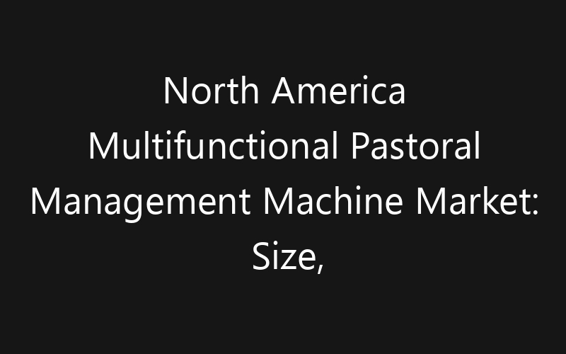 North America Multifunctional Pastoral Management Machine Market: Size, Share, Trends And Forecast 2035