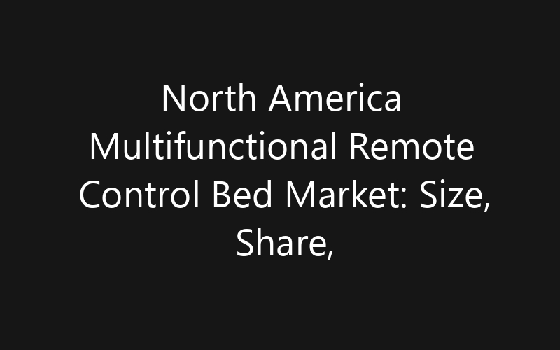 North America Multifunctional Remote Control Bed Market: Size, Share, Trends And Forecast 2035