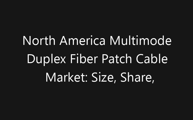North America Multimode Duplex Fiber Patch Cable Market: Size, Share, Trends And Forecast 2035