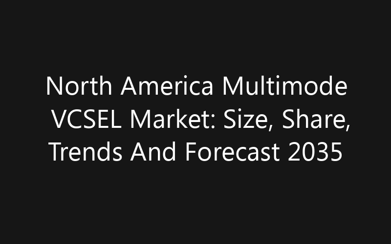 North America Multimode VCSEL Market: Size, Share, Trends And Forecast 2035