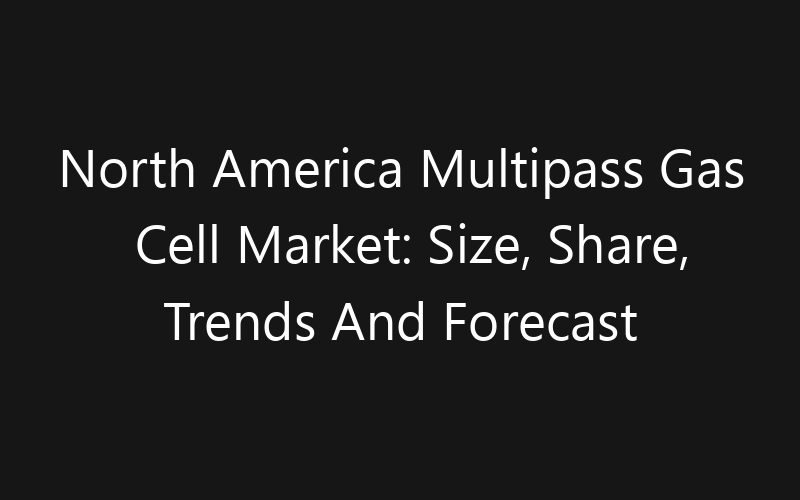 North America Multipass Gas Cell Market: Size, Share, Trends And Forecast 2035