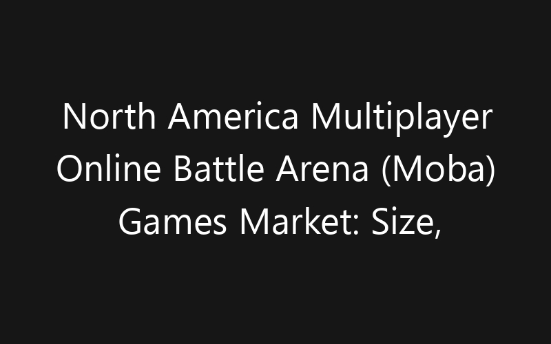 North America Multiplayer Online Battle Arena (Moba) Games Market: Size, Share, Trends And Forecast 2035