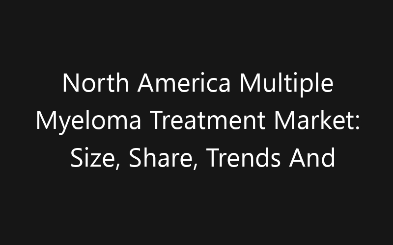 North America Multiple Myeloma Treatment Market: Size, Share, Trends And Forecast 2035