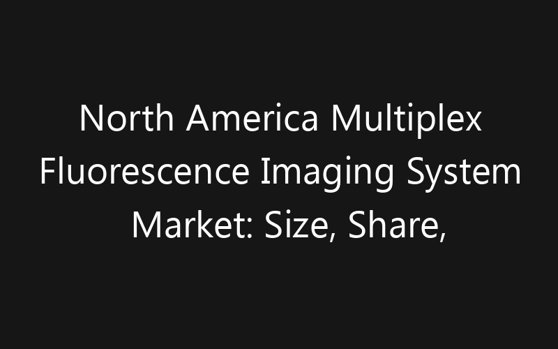 North America Multiplex Fluorescence Imaging System Market: Size, Share, Trends And Forecast 2035