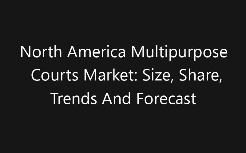 North America Multipurpose Courts Market: Size, Share, Trends And Forecast 2035