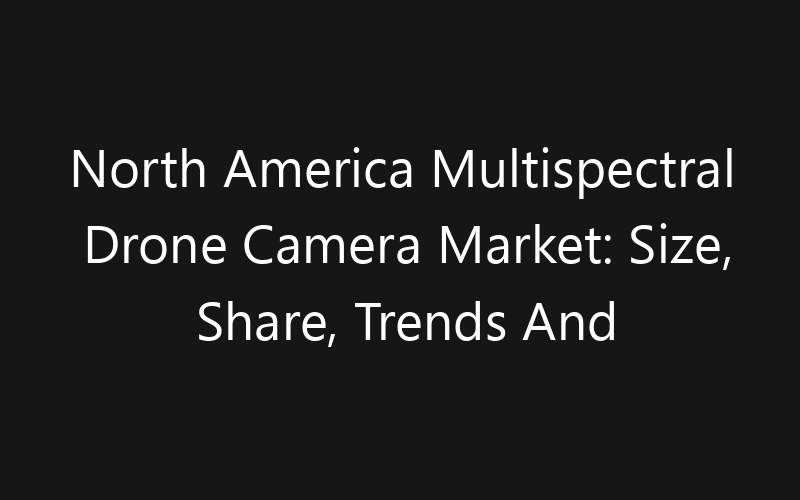 North America Multispectral Drone Camera Market: Size, Share, Trends And Forecast 2035