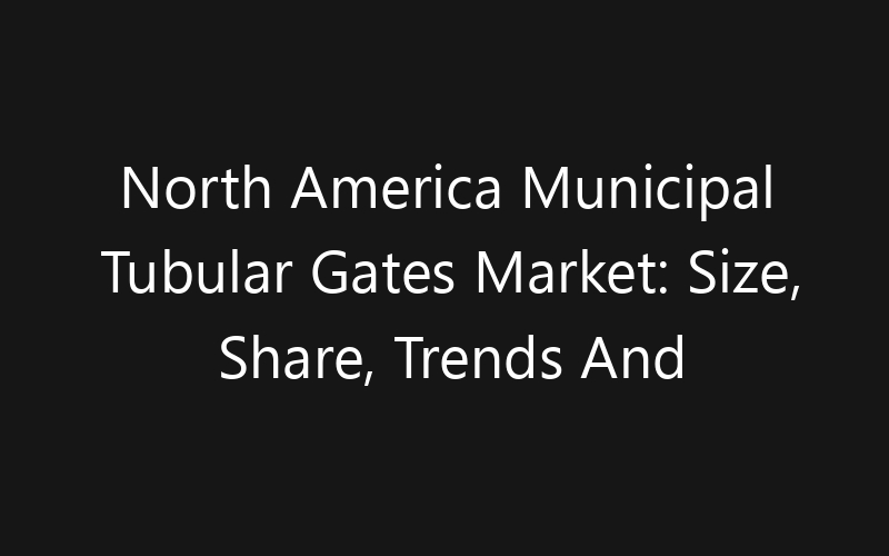 North America Municipal Tubular Gates Market: Size, Share, Trends And Forecast 2035