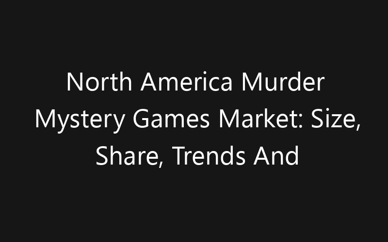 North America Murder Mystery Games Market: Size, Share, Trends And Forecast 2035