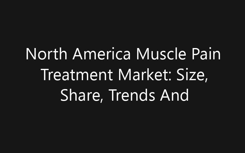 North America Muscle Pain Treatment Market: Size, Share, Trends And Forecast 2035