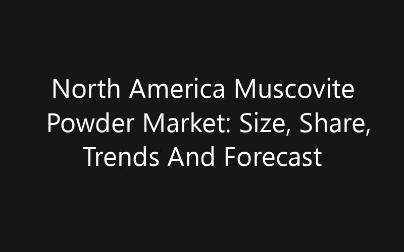 North America Muscovite Powder Market: Size, Share, Trends And Forecast 2035