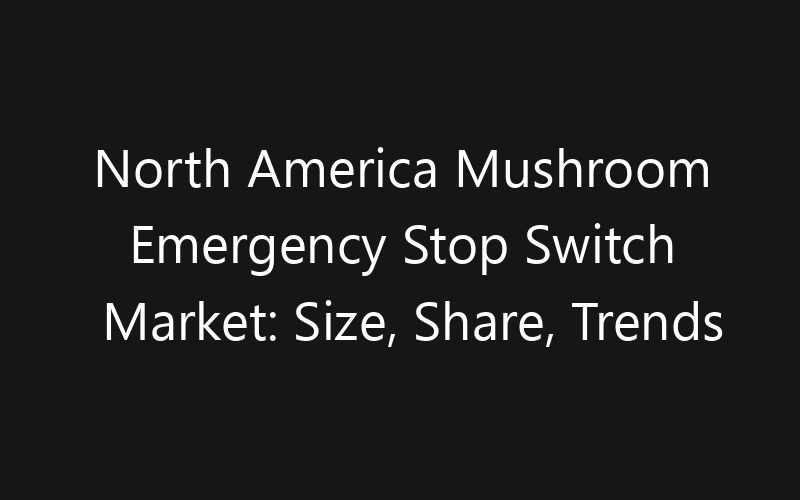 North America Mushroom Emergency Stop Switch Market: Size, Share, Trends And Forecast 2035