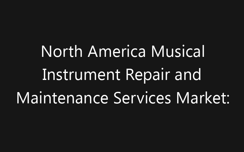 North America Musical Instrument Repair and Maintenance Services Market: Size, Share, Trends And Forecast 2035