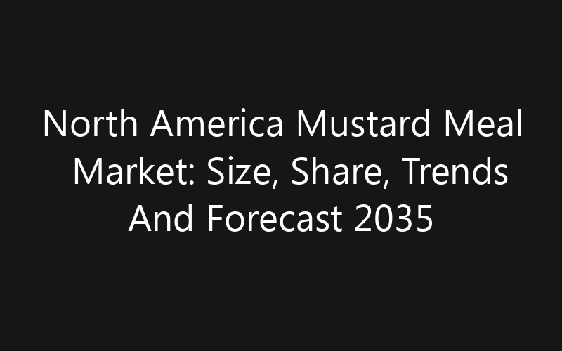 North America Mustard Meal Market: Size, Share, Trends And Forecast 2035