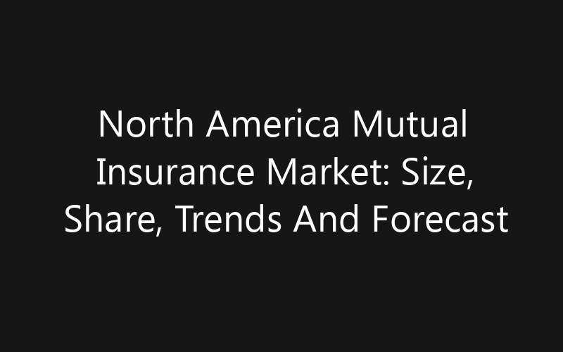 North America Mutual Insurance Market: Size, Share, Trends And Forecast 2035