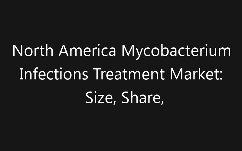 North America Mycobacterium Infections Treatment Market: Size, Share, Trends And Forecast 2035