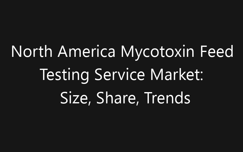 North America Mycotoxin Feed Testing Service Market: Size, Share, Trends And Forecast 2035