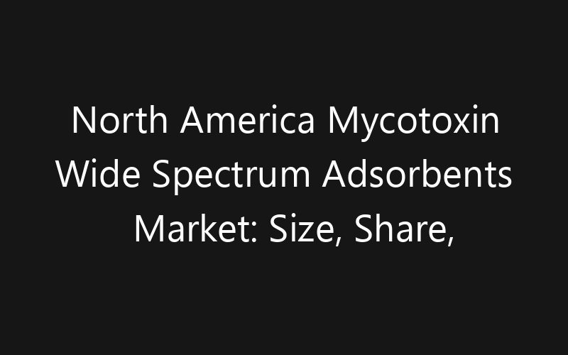 North America Mycotoxin Wide Spectrum Adsorbents Market: Size, Share, Trends And Forecast 2035