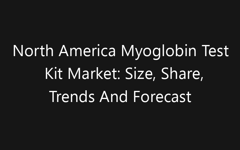 North America Myoglobin Test Kit Market: Size, Share, Trends And Forecast 2035