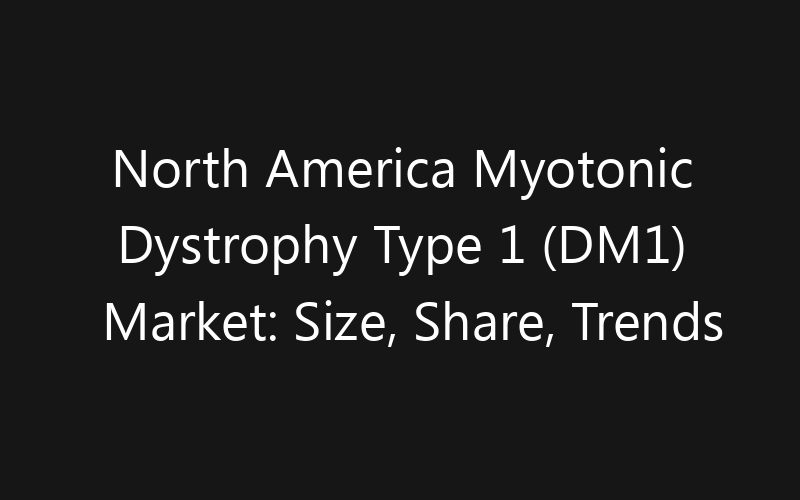 North America Myotonic Dystrophy Type 1 (DM1) Market: Size, Share, Trends And Forecast 2035