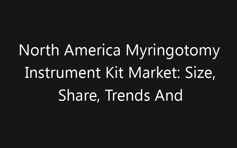 North America Myringotomy Instrument Kit Market: Size, Share, Trends And Forecast 2035