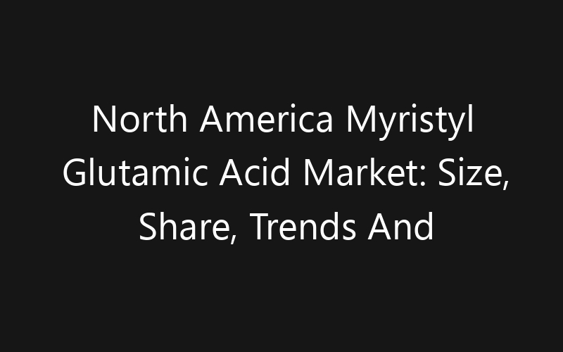 North America Myristyl Glutamic Acid Market: Size, Share, Trends And Forecast 2035