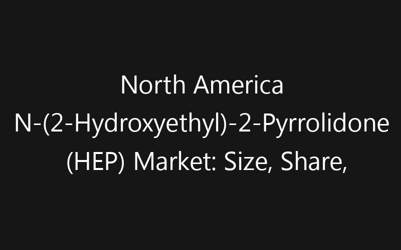 North America N-(2-Hydroxyethyl)-2-Pyrrolidone (HEP) Market: Size, Share, Trends And Forecast 2035