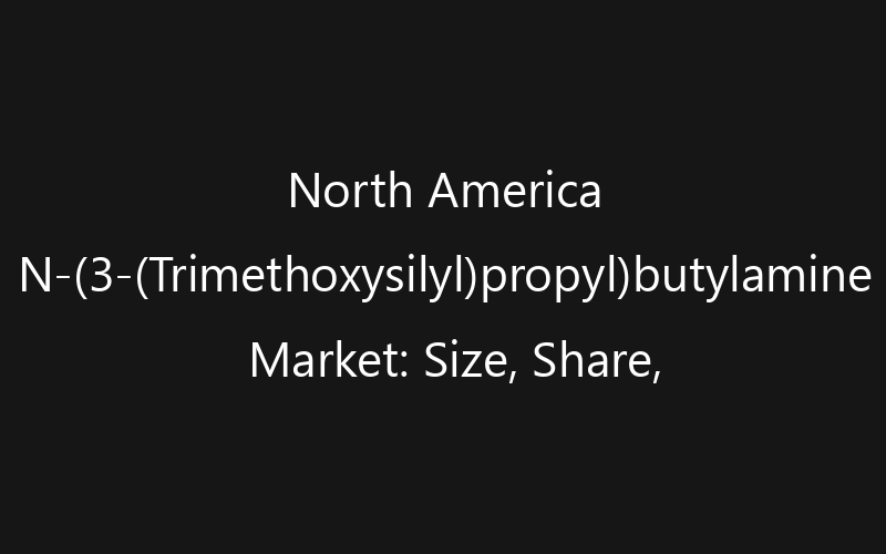North America N-(3-(Trimethoxysilyl)propyl)butylamine Market: Size, Share, Trends And Forecast 2035