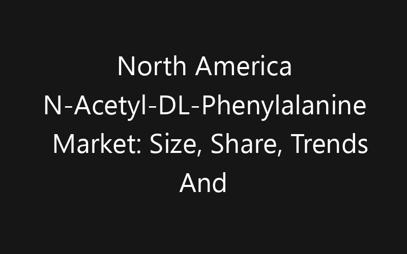North America N-Acetyl-DL-Phenylalanine Market: Size, Share, Trends And Forecast 2035