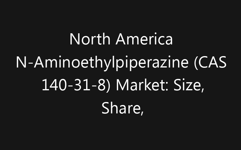 North America N-Aminoethylpiperazine (CAS 140-31-8) Market: Size, Share, Trends And Forecast 2035